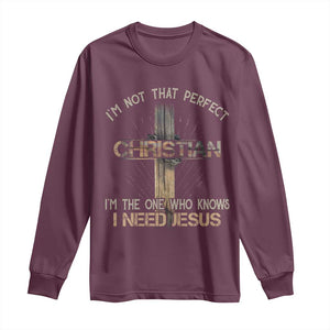 I Am Not That Perfect Christian I Am The One Who Knows I Need Jesus Long Sleeve Shirt TS11 Maroon Print Your Wear