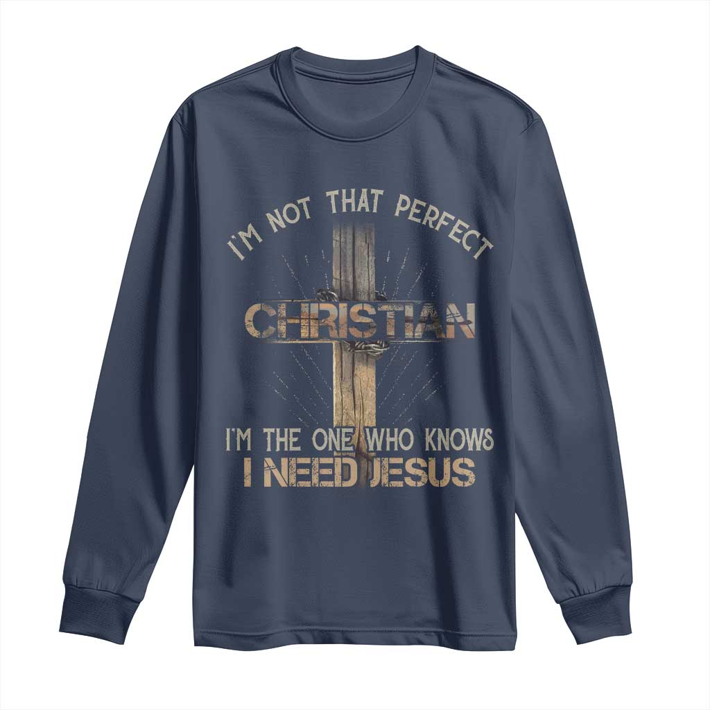 I Am Not That Perfect Christian I Am The One Who Knows I Need Jesus Long Sleeve Shirt TS11 Navy Print Your Wear