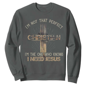 I Am Not That Perfect Christian I Am The One Who Knows I Need Jesus Sweatshirt TS11 Dark Heather Print Your Wear