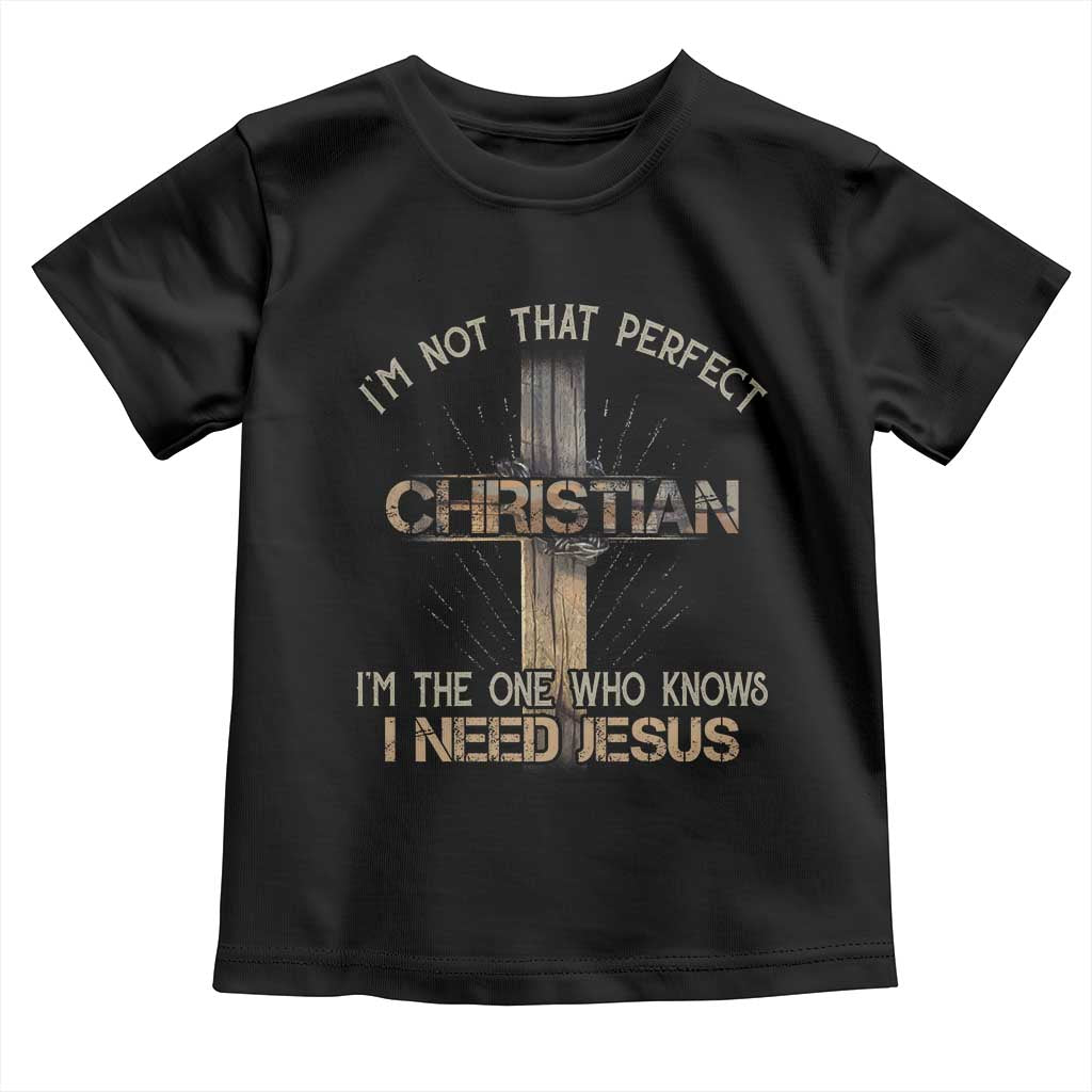 I Am Not That Perfect Christian I Am The One Who Knows I Need Jesus Toddler T Shirt TS11 Black Print Your Wear