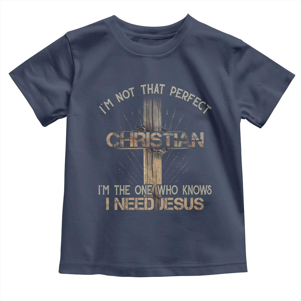 I Am Not That Perfect Christian I Am The One Who Knows I Need Jesus Toddler T Shirt TS11 Navy Print Your Wear
