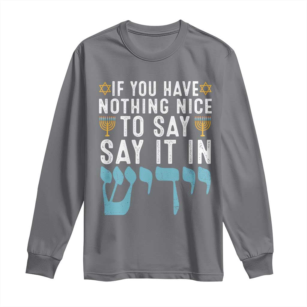 Funny Hanukkah Long Sleeve Shirt If You Have Nothing Nice To Say It In Yiddish Jewish Holiday TS11 Charcoal Print Your Wear