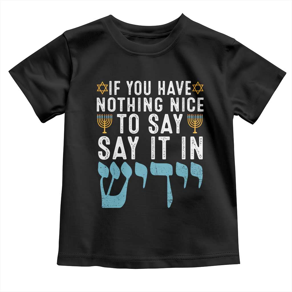 Funny Hanukkah Toddler T Shirt If You Have Nothing Nice To Say It In Yiddish Jewish Holiday TS11 Black Print Your Wear