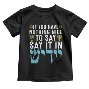 Funny Hanukkah Toddler T Shirt If You Have Nothing Nice To Say It In Yiddish Jewish Holiday TS11 Black Print Your Wear