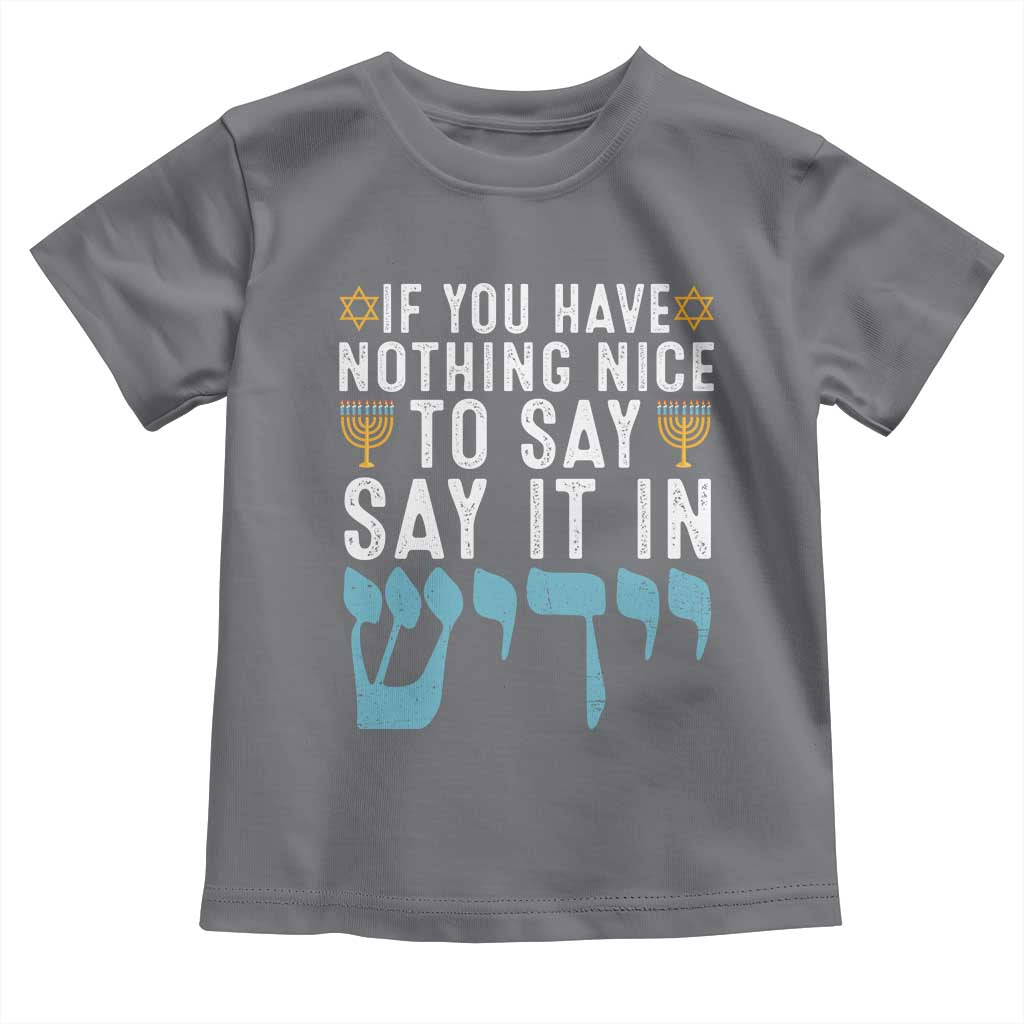 Funny Hanukkah Toddler T Shirt If You Have Nothing Nice To Say It In Yiddish Jewish Holiday TS11 Charcoal Print Your Wear