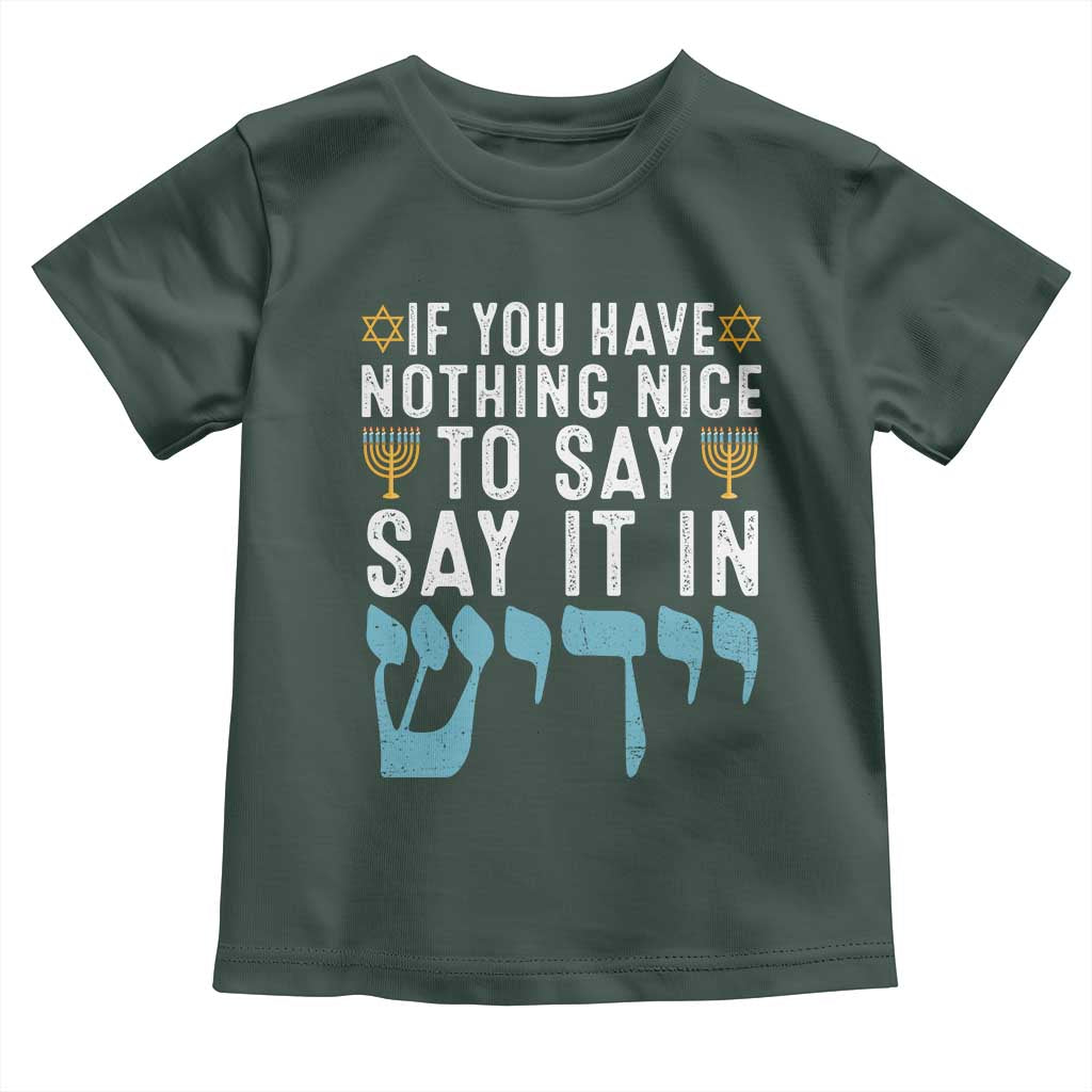 Funny Hanukkah Toddler T Shirt If You Have Nothing Nice To Say It In Yiddish Jewish Holiday TS11 Dark Forest Green Print Your Wear