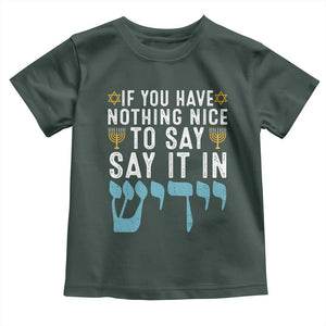 Funny Hanukkah Toddler T Shirt If You Have Nothing Nice To Say It In Yiddish Jewish Holiday TS11 Dark Forest Green Print Your Wear