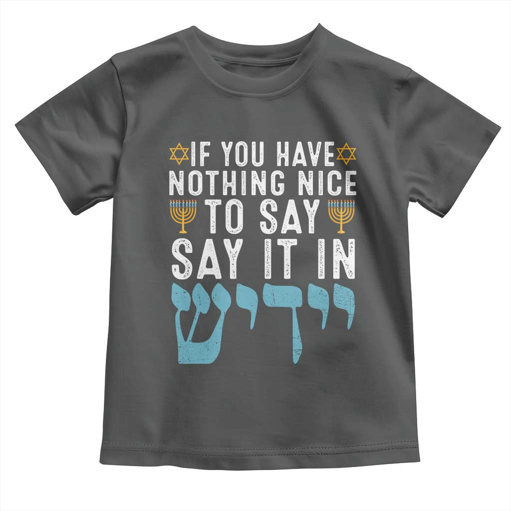 Funny Hanukkah Toddler T Shirt If You Have Nothing Nice To Say It In Yiddish Jewish Holiday TS11 Dark Heather Print Your Wear