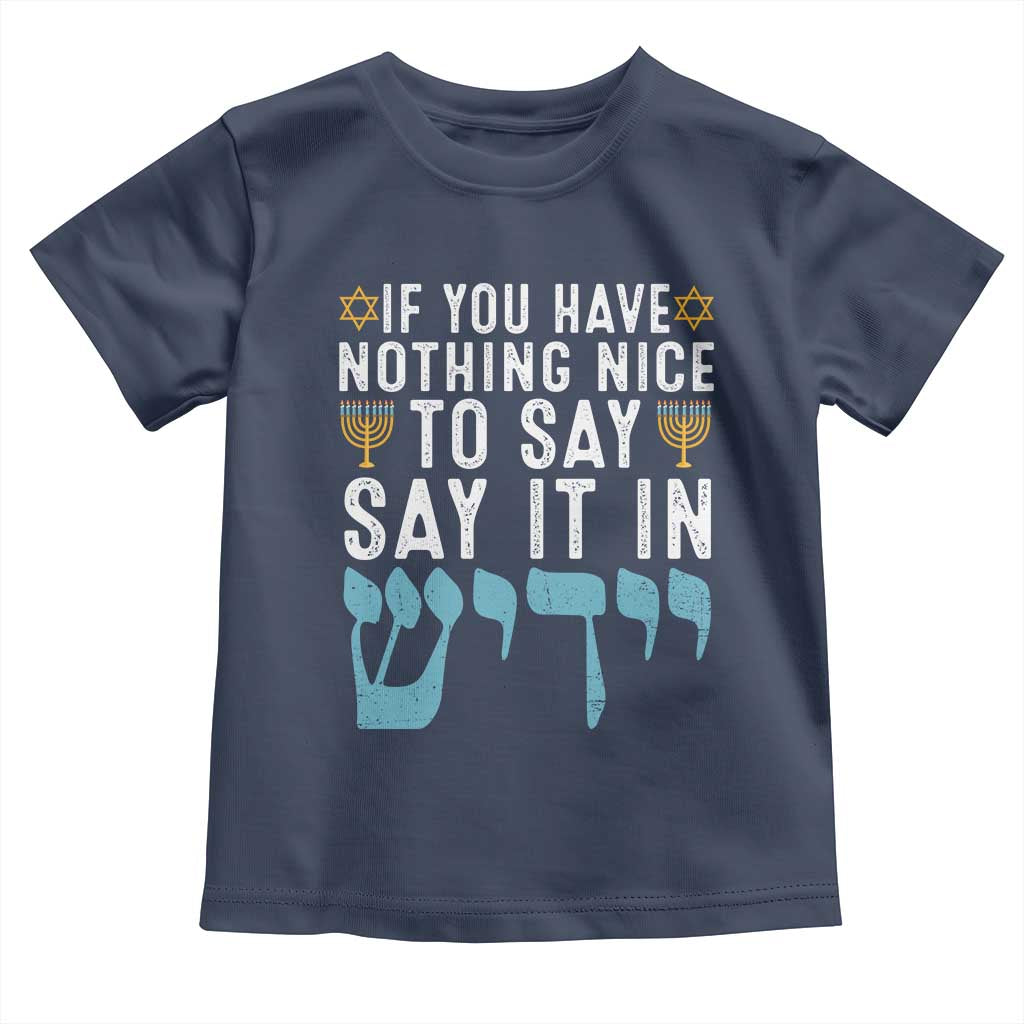 Funny Hanukkah Toddler T Shirt If You Have Nothing Nice To Say It In Yiddish Jewish Holiday TS11 Navy Print Your Wear