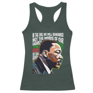 MLK Quotes In The End We Will Remember Not The Words Of Our Enemies Racerback Tank Top Martin Luther King Black History Month TS11 Dark Forest Green Print Your Wear