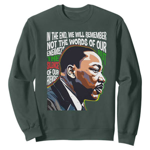 MLK Quotes In The End We Will Remember Not The Words Of Our Enemies Sweatshirt Martin Luther King Black History Month TS11 Dark Forest Green Print Your Wear