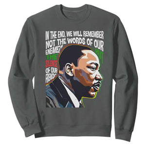 MLK Quotes In The End We Will Remember Not The Words Of Our Enemies Sweatshirt Martin Luther King Black History Month TS11 Dark Heather Print Your Wear