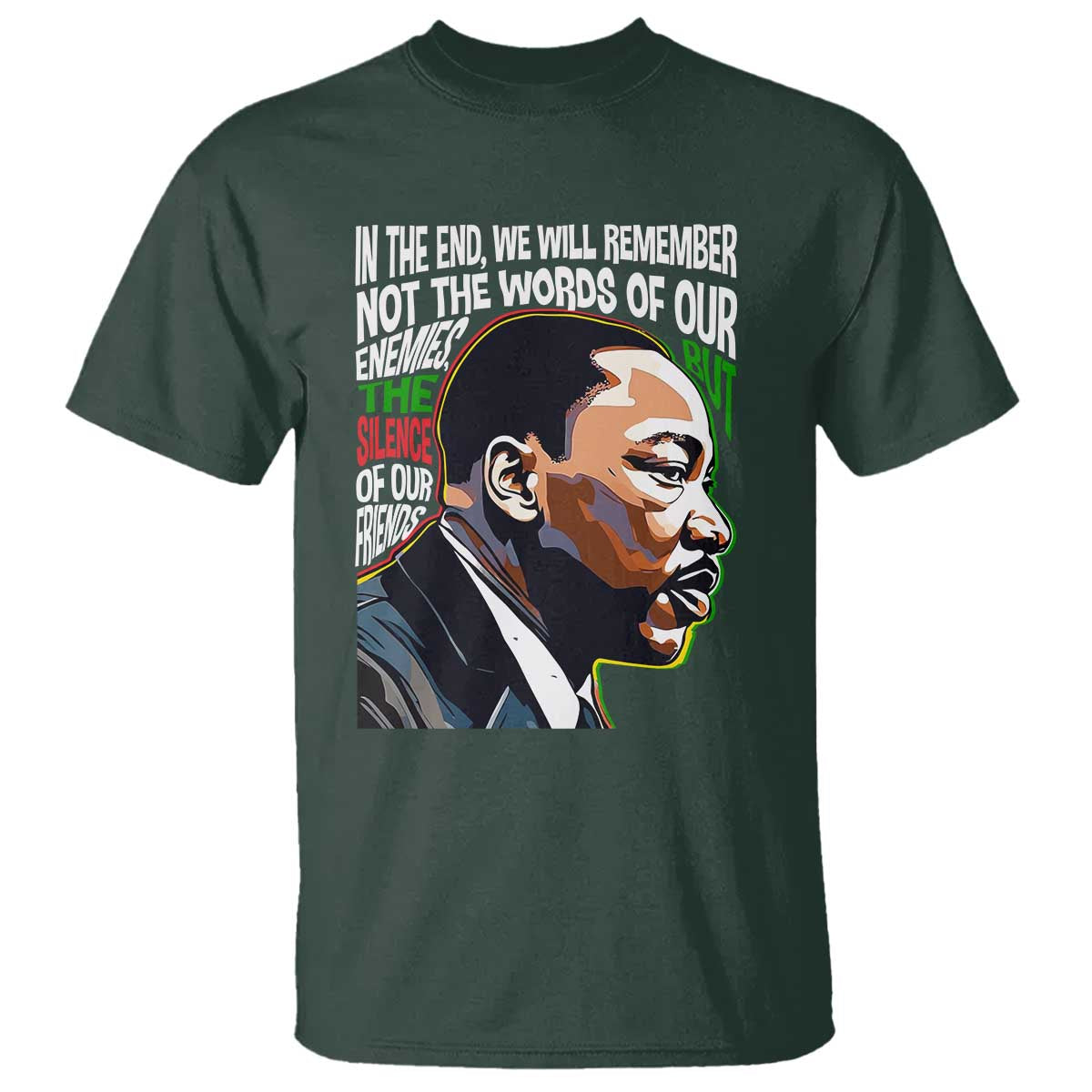 MLK Quotes In The End We Will Remember Not The Words Of Our Enemies T Shirt Martin Luther King Black History Month TS11 Dark Forest Green Print Your Wear