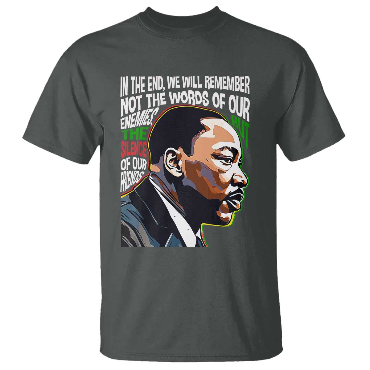 MLK Quotes In The End We Will Remember Not The Words Of Our Enemies T Shirt Martin Luther King Black History Month TS11 Dark Heather Print Your Wear