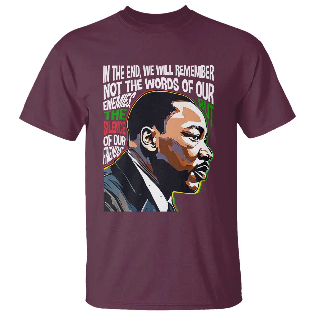 MLK Quotes In The End We Will Remember Not The Words Of Our Enemies T Shirt Martin Luther King Black History Month TS11 Maroon Print Your Wear