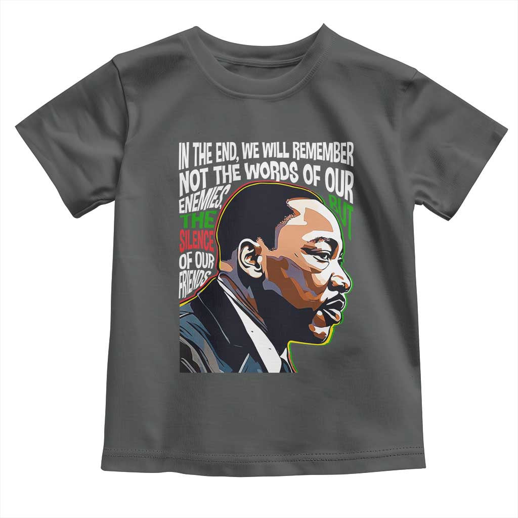 MLK Quotes In The End We Will Remember Not The Words Of Our Enemies Toddler T Shirt Martin Luther King Black History Month TS11 Dark Heather Print Your Wear
