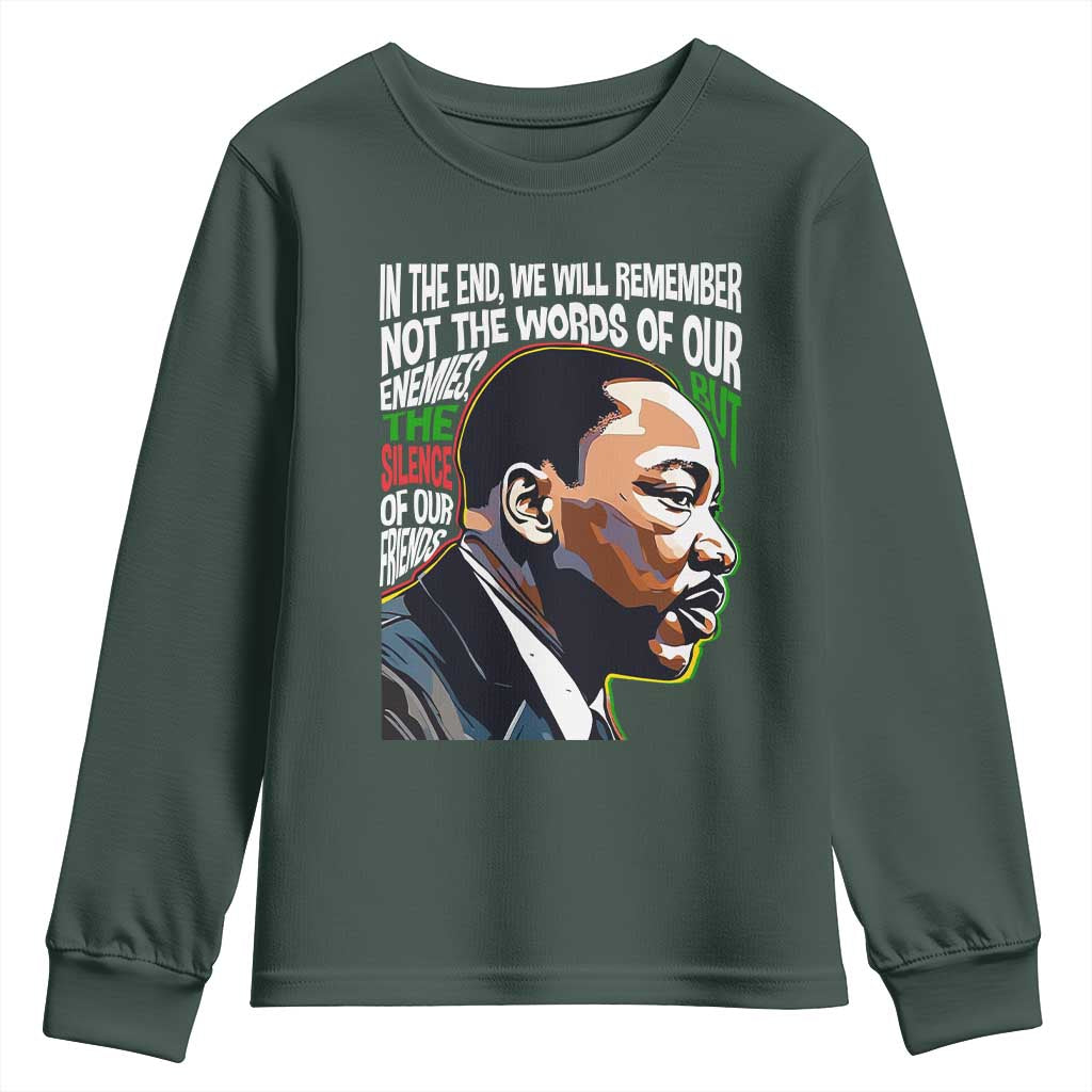 MLK Quotes In The End We Will Remember Not The Words Of Our Enemies Youth Sweatshirt Martin Luther King Black History Month TS11 Dark Forest Green Print Your Wear