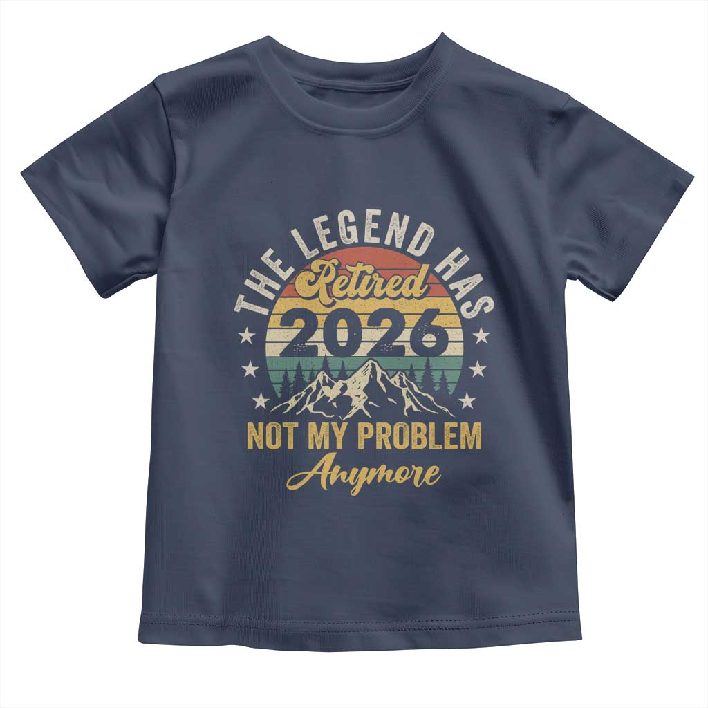 Retirement 2026 Toddler T Shirt The Legend Has Retired 2026 Not My Problem Anymore TS11 Navy Print Your Wear