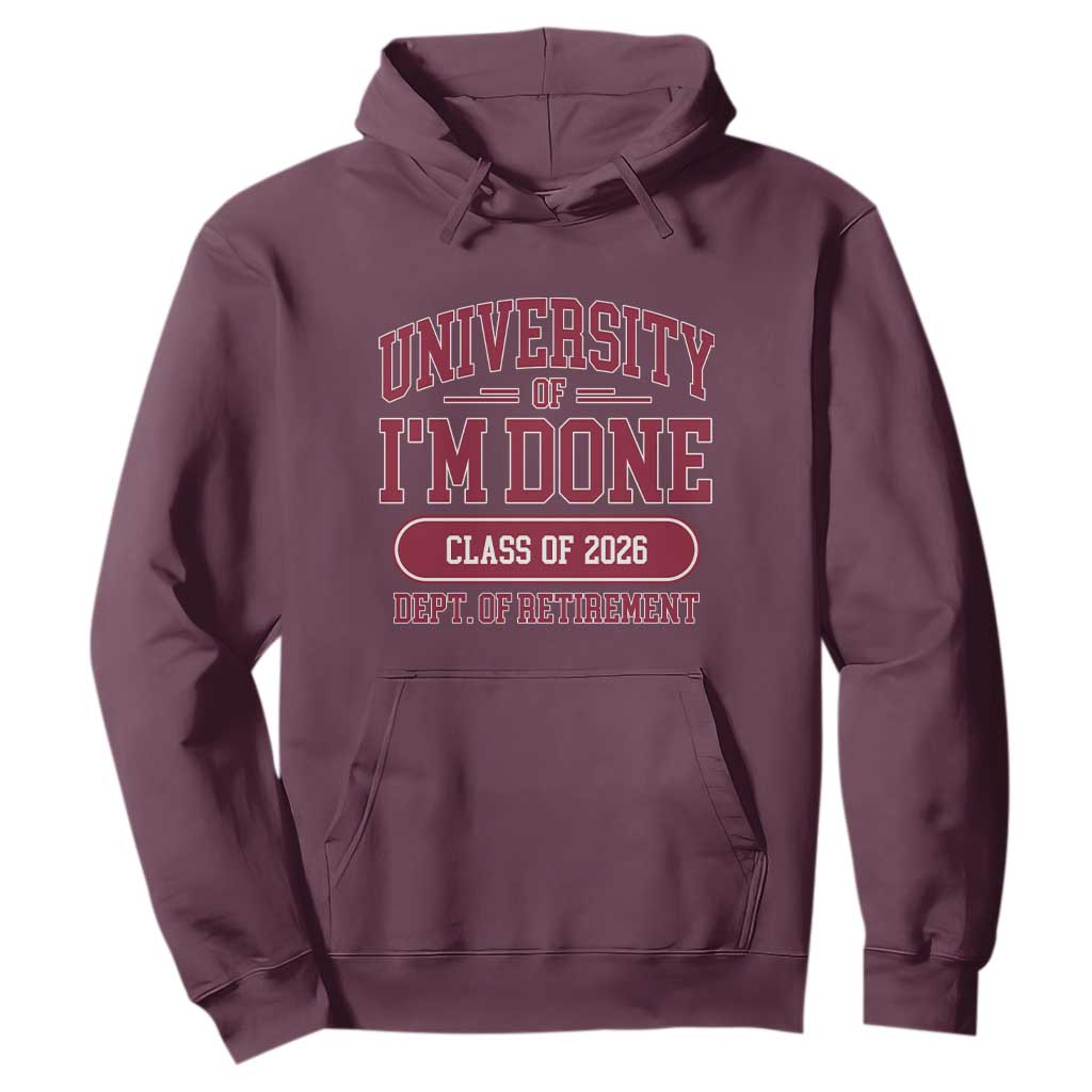 University Of I'm Done Class Of 2026 Hoodie Retired Teacher Retirement 2026 TS11 Maroon Print Your Wear