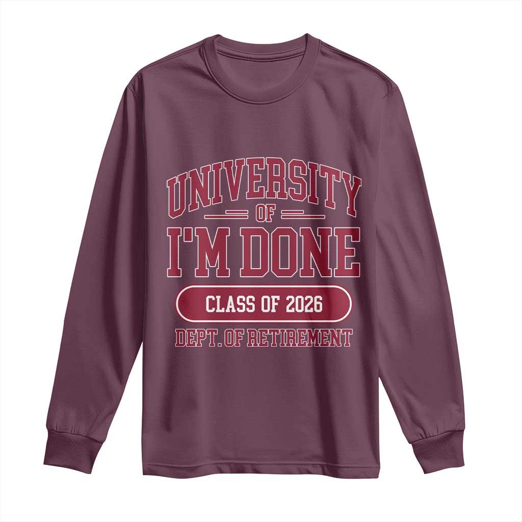 University Of I'm Done Class Of 2026 Long Sleeve Shirt Retired Teacher Retirement 2026 TS11 Maroon Print Your Wear