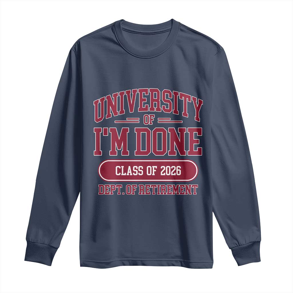 University Of I'm Done Class Of 2026 Long Sleeve Shirt Retired Teacher Retirement 2026 TS11 Navy Print Your Wear