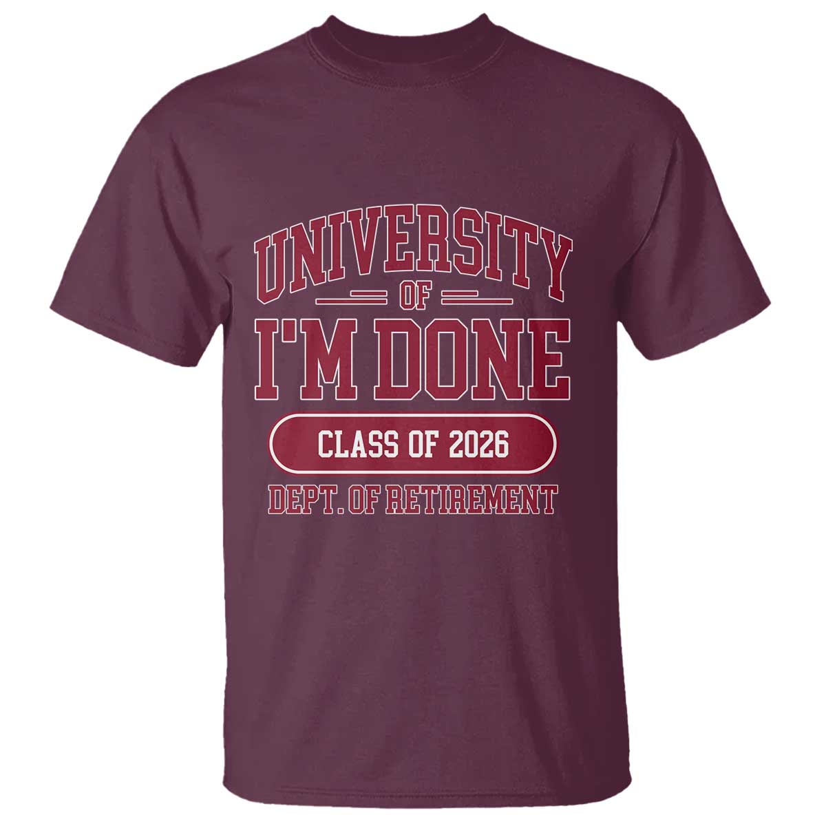 University Of I'm Done Class Of 2026 T Shirt Retired Teacher Retirement 2026 TS11 Maroon Print Your Wear