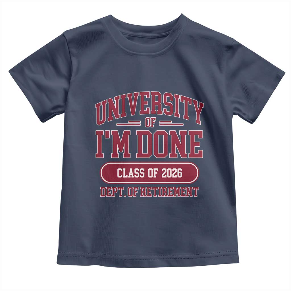 University Of I'm Done Class Of 2026 Toddler T Shirt Retired Teacher Retirement 2026 TS11 Navy Print Your Wear