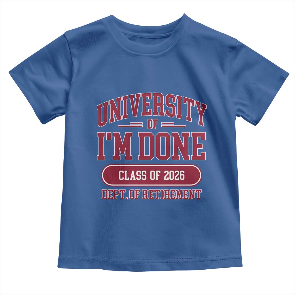 University Of I'm Done Class Of 2026 Toddler T Shirt Retired Teacher Retirement 2026 TS11 Royal Blue Print Your Wear