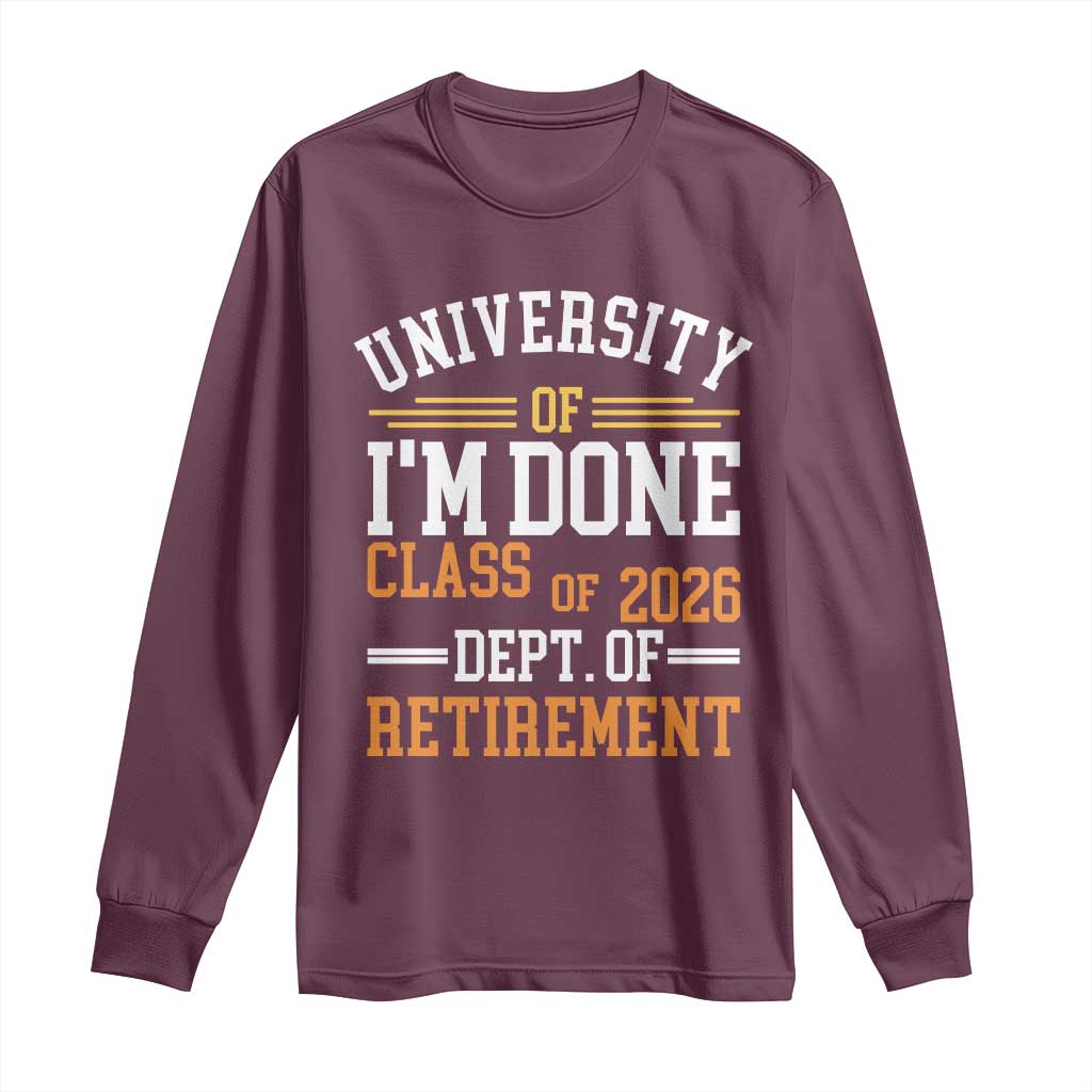 University Of I Am Done Class Of 2026 Long Sleeve Shirt Funny Retired Teacher TS11 Maroon Print Your Wear
