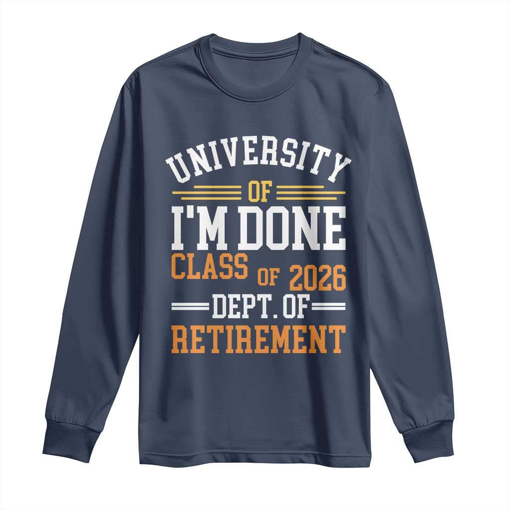 University Of I Am Done Class Of 2026 Long Sleeve Shirt Funny Retired Teacher TS11 Navy Print Your Wear