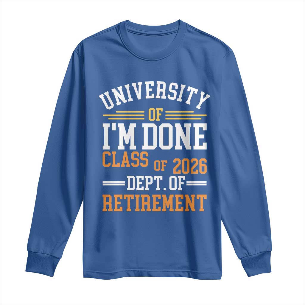 University Of I Am Done Class Of 2026 Long Sleeve Shirt Funny Retired Teacher TS11 Royal Blue Print Your Wear