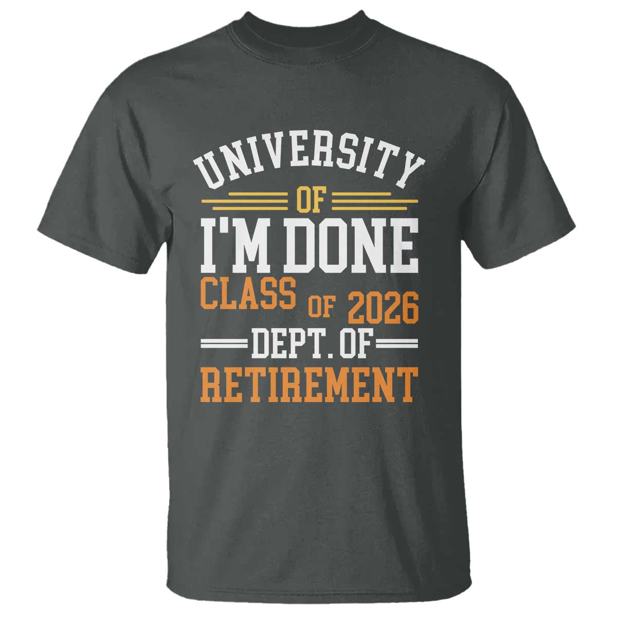 University Of I Am Done Class Of 2026 T Shirt Funny Retired Teacher TS11 Dark Heather Print Your Wear