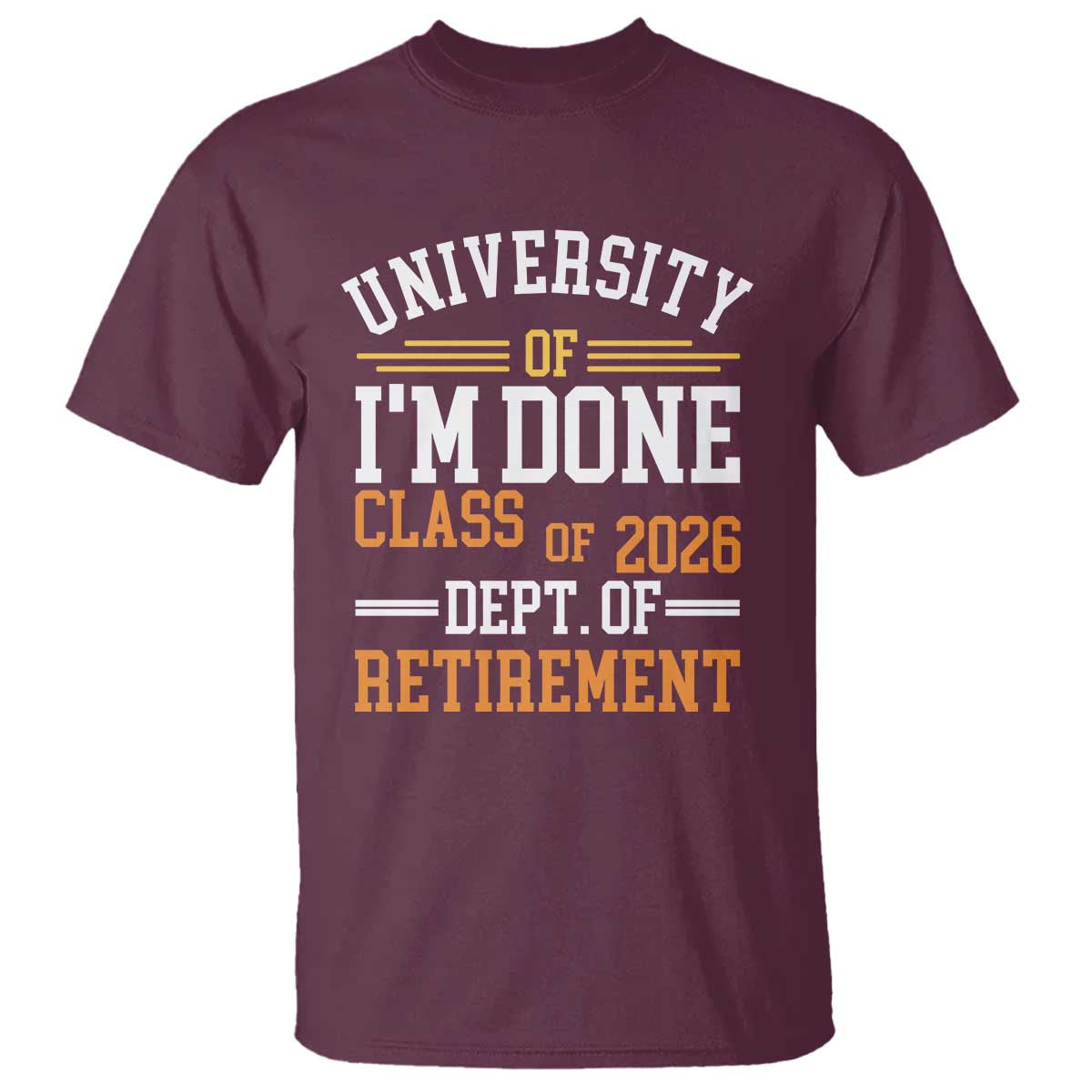 University Of I Am Done Class Of 2026 T Shirt Funny Retired Teacher TS11 Maroon Print Your Wear