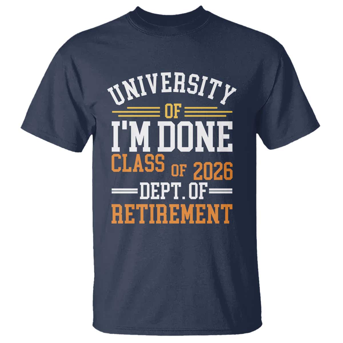 University Of I Am Done Class Of 2026 T Shirt Funny Retired Teacher TS11 Navy Print Your Wear