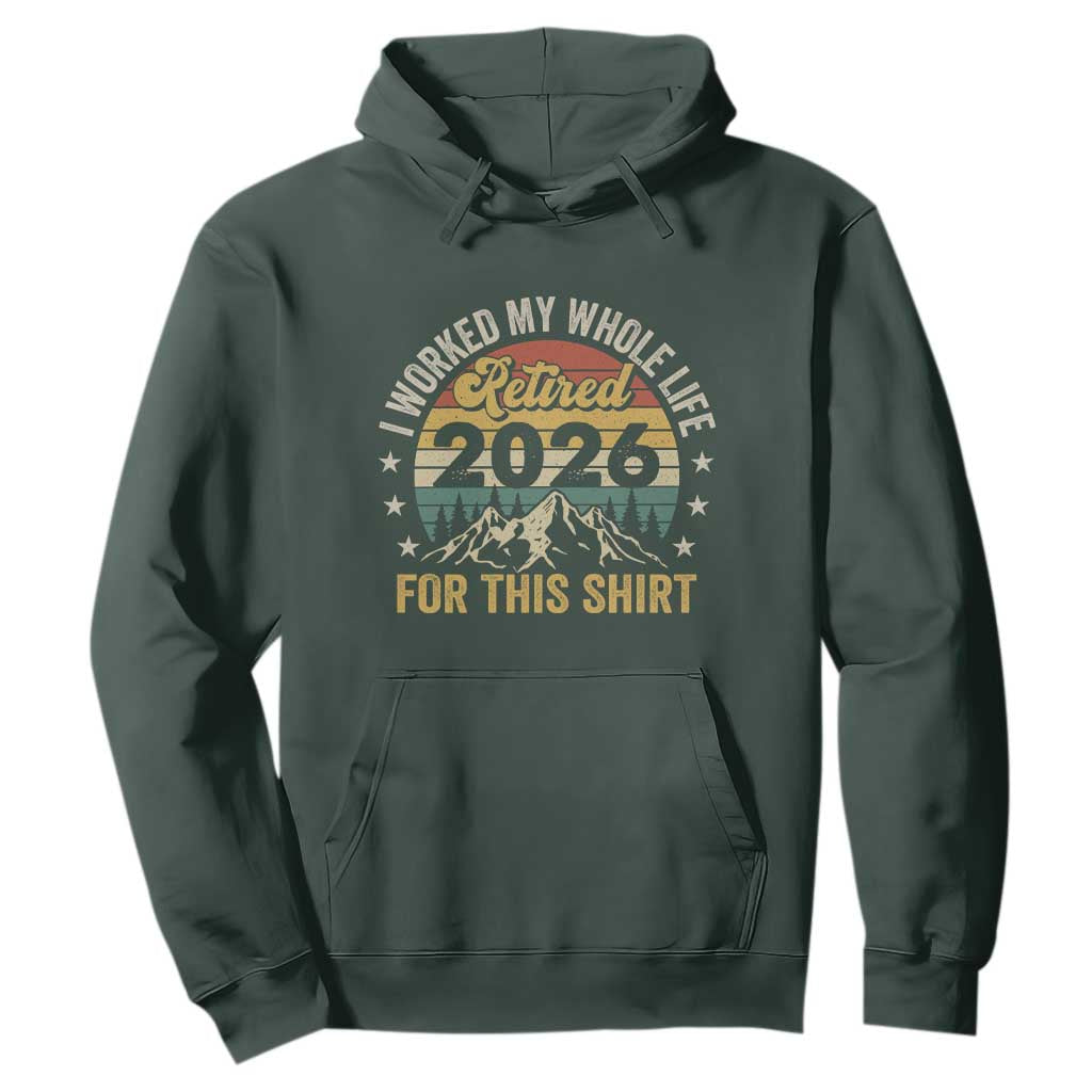 Retired 2026 Hoodie I Worked My Whole Life For This Shirt TS11 Dark Forest Green Print Your Wear