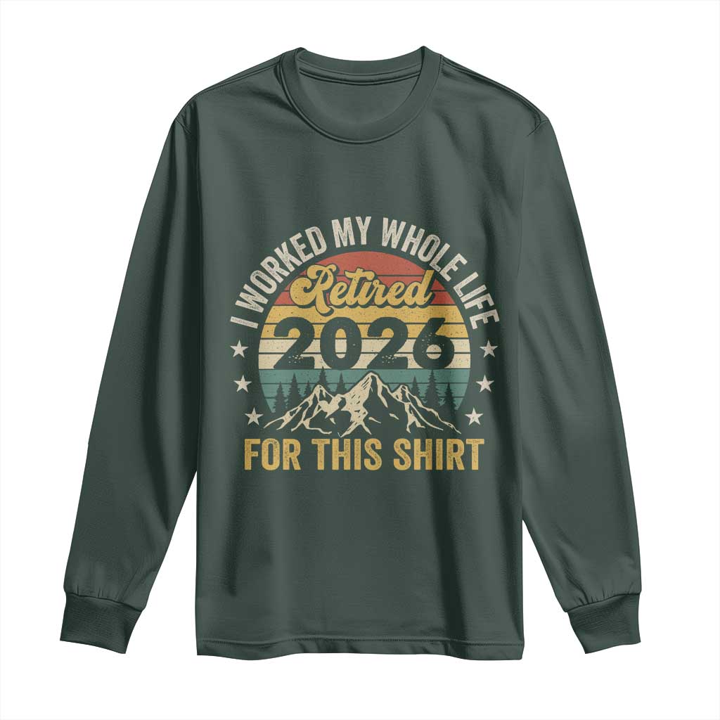 Retired 2026 Long Sleeve Shirt I Worked My Whole Life For This Shirt TS11 Dark Forest Green Print Your Wear