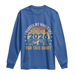 Retired 2026 Long Sleeve Shirt I Worked My Whole Life For This Shirt TS11 Royal Blue Print Your Wear