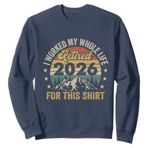 Retired 2026 Sweatshirt I Worked My Whole Life For This Shirt TS11 Navy Print Your Wear