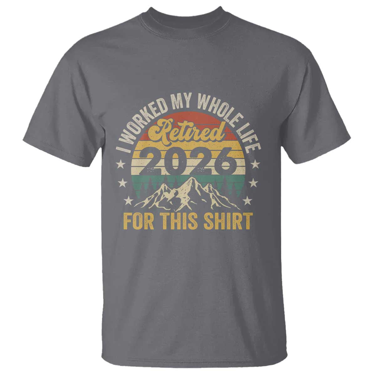 Retired 2026 T Shirt I Worked My Whole Life For This Shirt TS11 Charcoal Print Your Wear