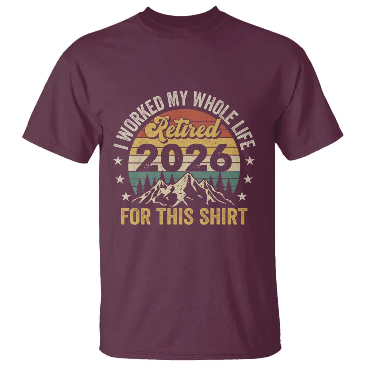 Retired 2026 T Shirt I Worked My Whole Life For This Shirt TS11 Maroon Print Your Wear