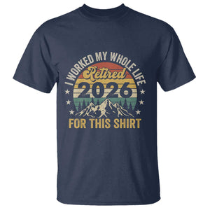 Retired 2026 T Shirt I Worked My Whole Life For This Shirt TS11 Navy Print Your Wear