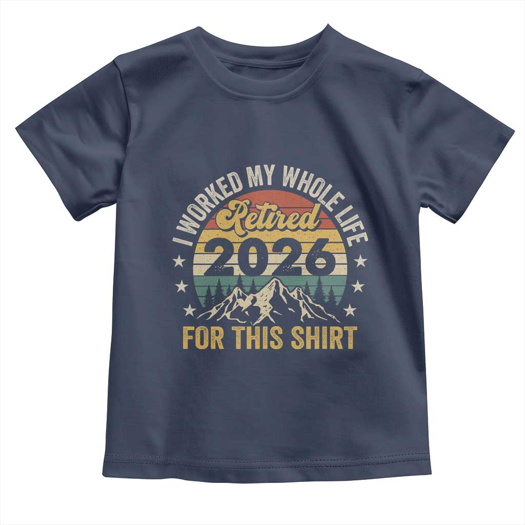 Retired 2026 Toddler T Shirt I Worked My Whole Life For This Shirt TS11 Navy Print Your Wear