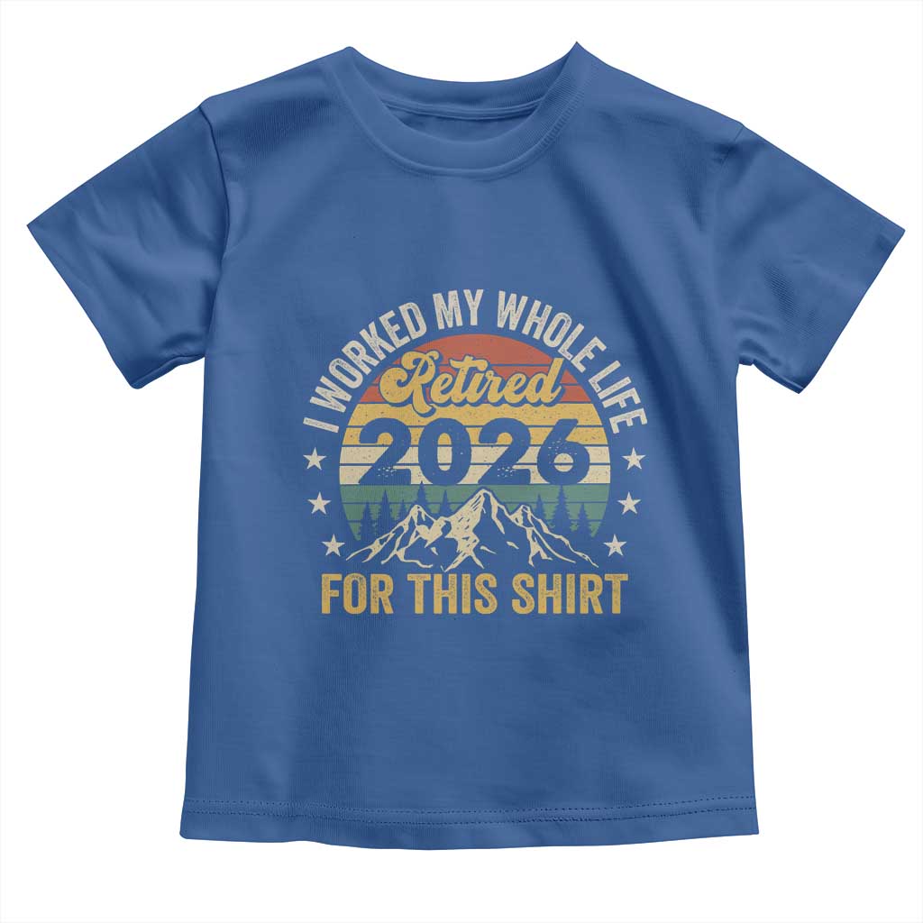 Retired 2026 Toddler T Shirt I Worked My Whole Life For This Shirt TS11 Royal Blue Print Your Wear