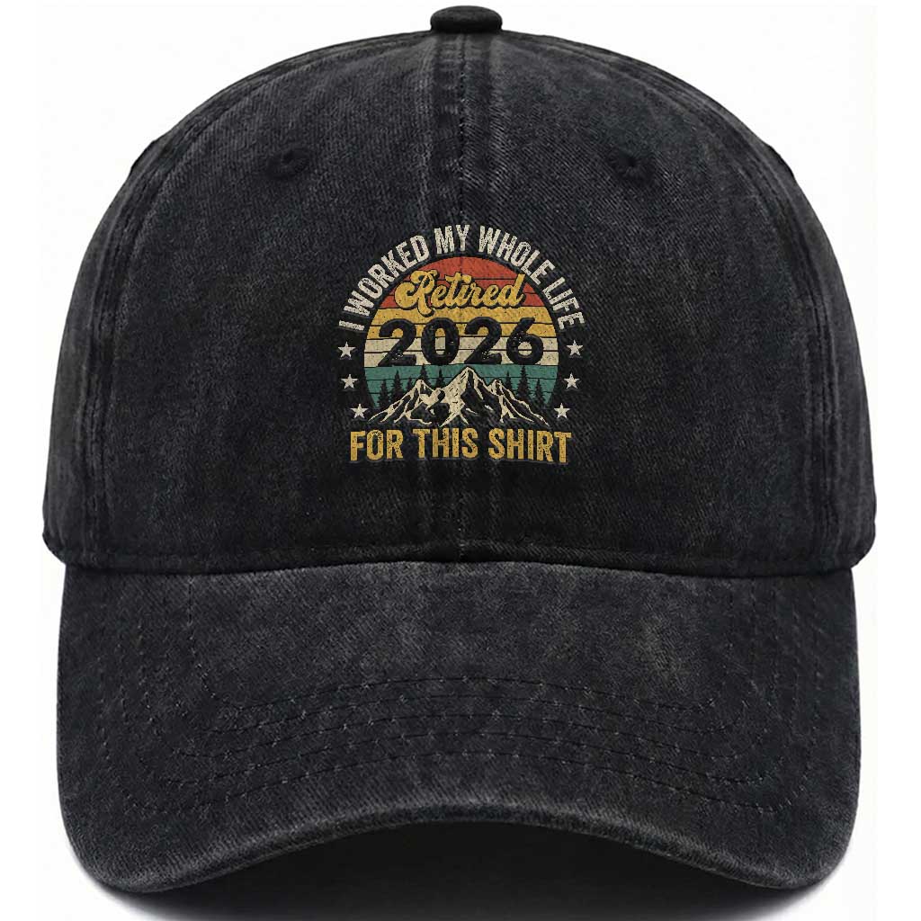 Retired 2026 Washed Cotton Baseball Cap I Worked My Whole Life For This Shirt