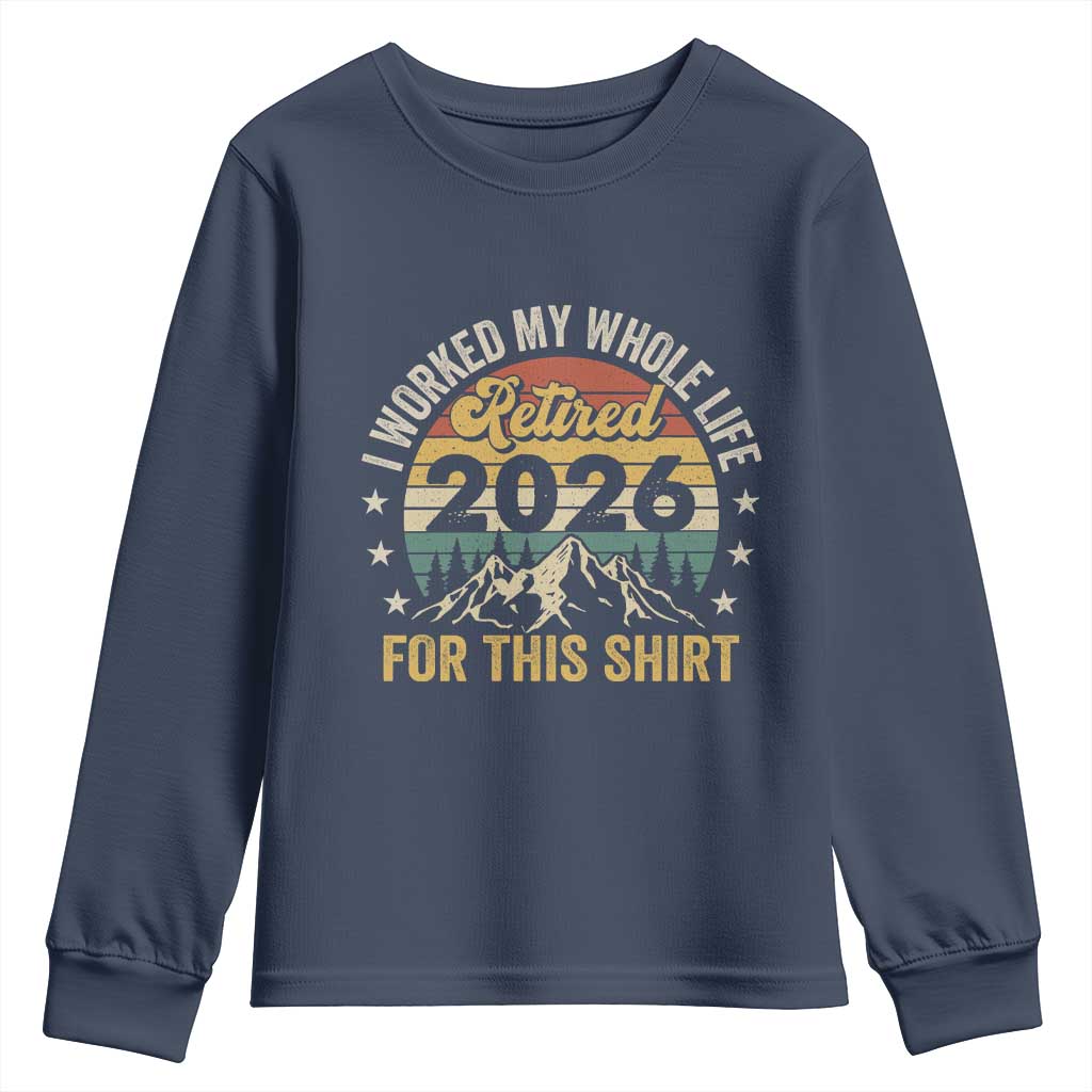Retired 2026 Youth Sweatshirt I Worked My Whole Life For This Shirt TS11 Navy Print Your Wear
