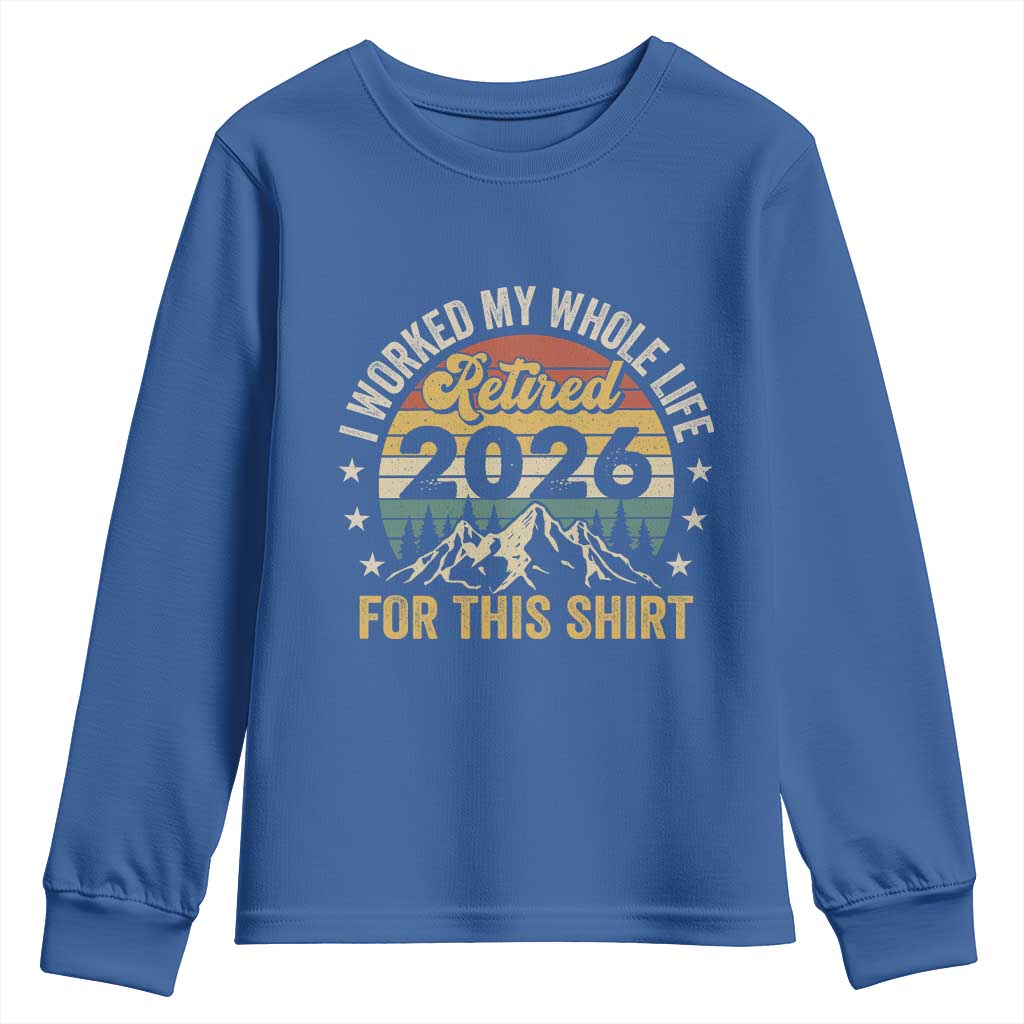 Retired 2026 Youth Sweatshirt I Worked My Whole Life For This Shirt TS11 Royal Blue Print Your Wear