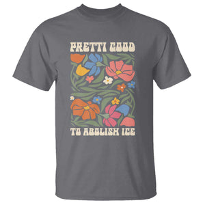 Pretti Good To Abolish Ice T Shirt Minneapolis Protest Political Statement Retro Floral TS11 Charcoal Print Your Wear