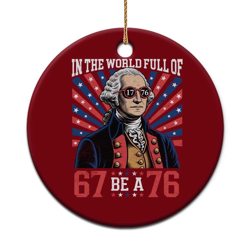George Washington 67 Meme Ceramic Ornament In The World Full Of 67 Be A 76