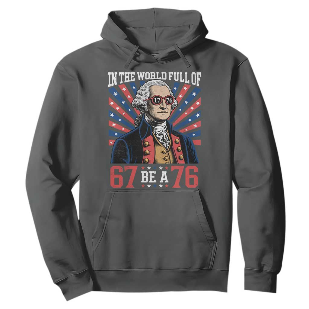 George Washington 67 Meme Hoodie In The World Full Of 67 Be A 76