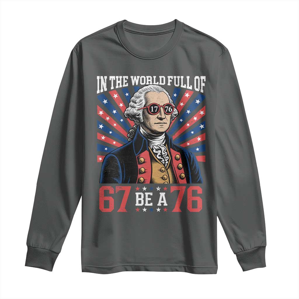 George Washington 67 Meme Long Sleeve Shirt In The World Full Of 67 Be A 76